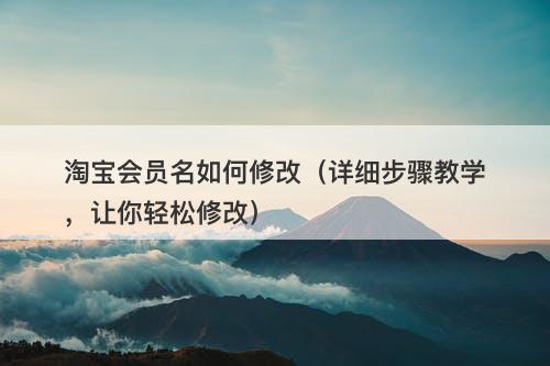 淘宝会员名如何修改（详细步骤教学，让你轻松修改）