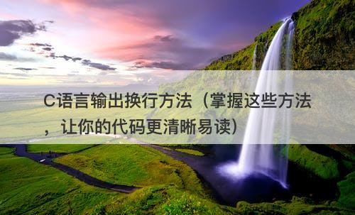 C语言输出换行方法（掌握这些方法，让你的代码更清晰易读）