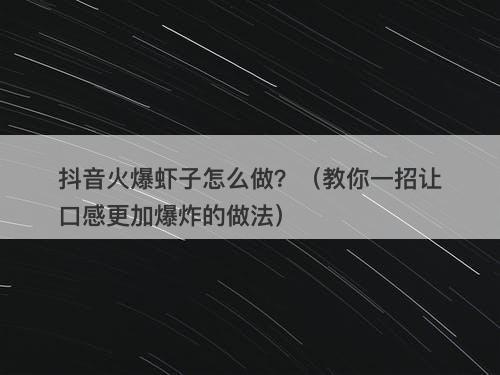 抖音火爆虾子怎么做？（教你一招让口感更加爆炸的做法）