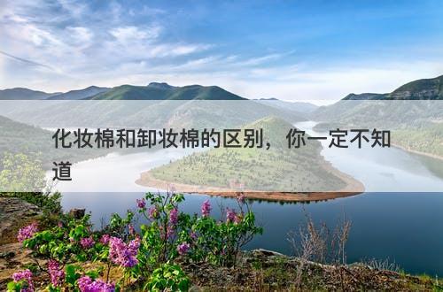 化妆棉和卸妆棉的区别，你一定不知道