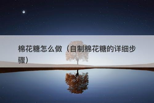棉花糖怎么做（自制棉花糖的详细步骤）