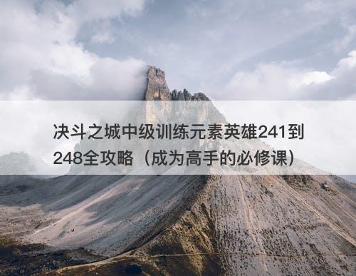 决斗之城中级训练元素英雄241到248全攻略（成为高手的必修课）