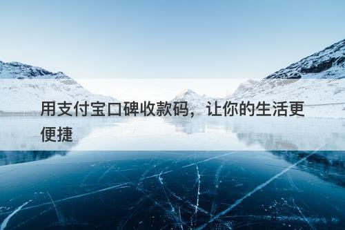 用支付宝口碑收款码，让你的生活更便捷