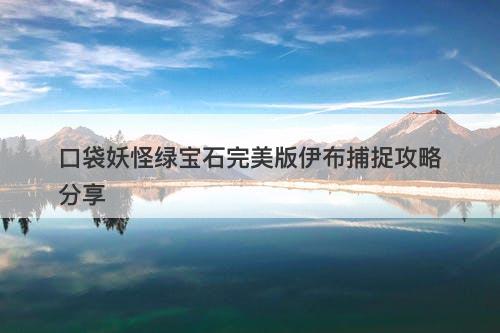 口袋妖怪绿宝石完美版伊布捕捉攻略分享