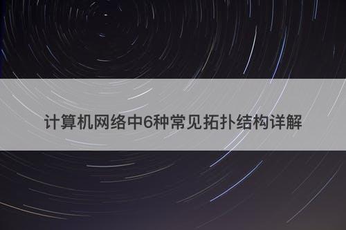 计算机网络中6种常见拓扑结构详解
