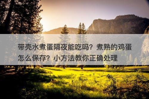 带壳水煮蛋隔夜能吃吗？煮熟的鸡蛋怎么保存？小方法教你正确处理