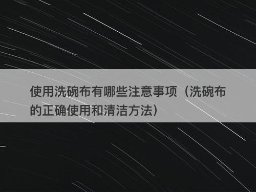 使用洗碗布有哪些注意事项（洗碗布的正确使用和清洁方法）