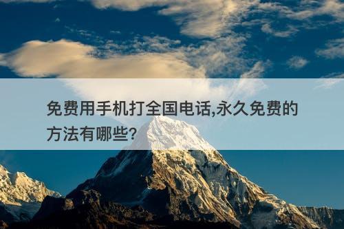 免费用手机打全国电话,永久免费的方法有哪些？