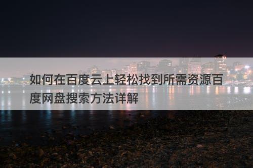 如何在百度云上轻松找到所需资源百度网盘搜索方法详解