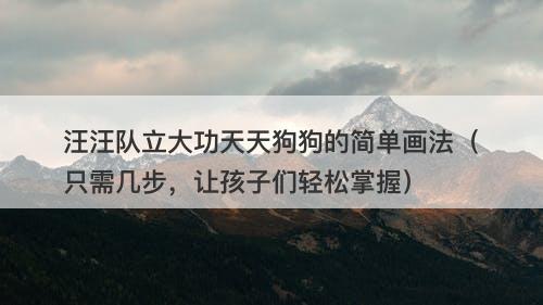 汪汪队立大功天天狗狗的简单画法（只需几步，让孩子们轻松掌握）