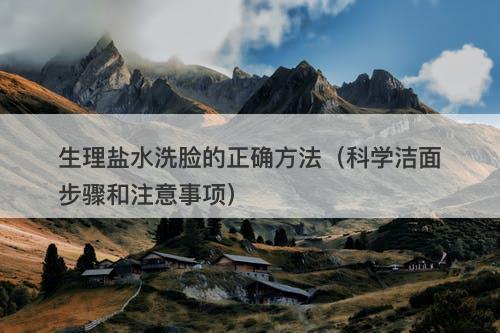 生理盐水洗脸的正确方法（科学洁面步骤和注意事项）