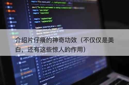 介绍片仔癀的神奇功效（不仅仅是美白，还有这些惊人的作用）