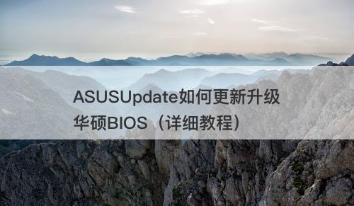 ASUSUpdate如何更新升级华硕BIOS（详细教程）