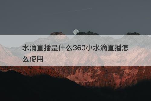 水滴直播是什么360小水滴直播怎么使用