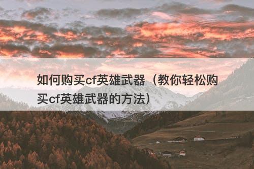 如何购买cf英雄武器（教你轻松购买cf英雄武器的方法）