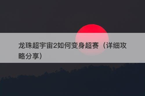 龙珠超宇宙2如何变身超赛（详细攻略分享）