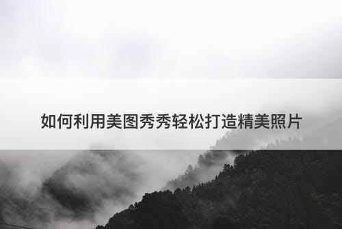 如何利用美图秀秀轻松打造精美照片