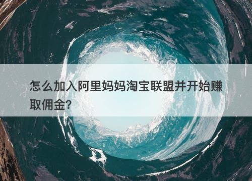 怎么加入阿里妈妈淘宝联盟并开始赚取佣金？