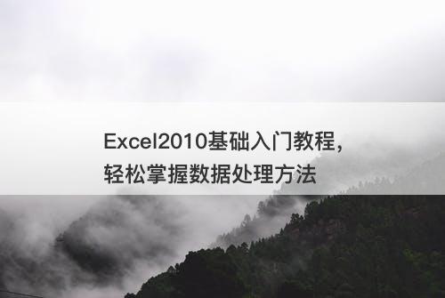 Excel2010基础入门教程，轻松掌握数据处理方法
