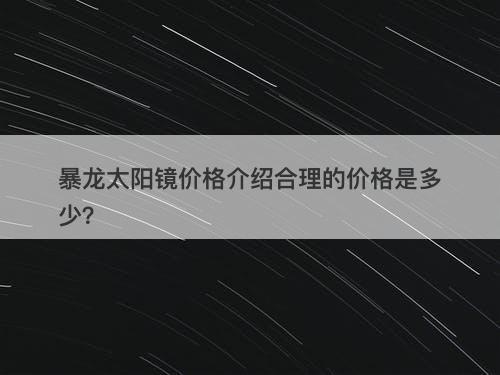 暴龙太阳镜价格介绍合理的价格是多少？