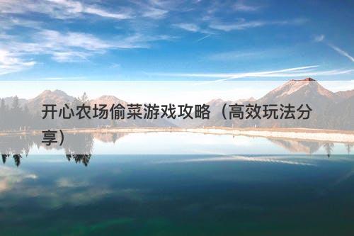 开心农场偷菜游戏攻略（高效玩法分享）