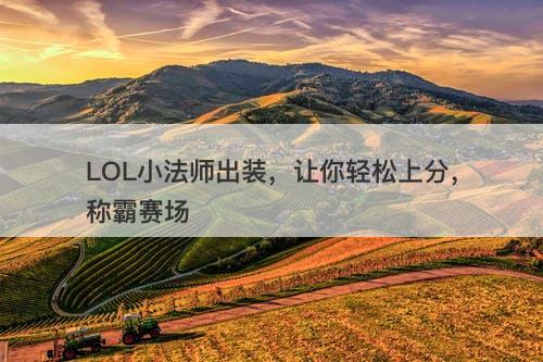 LOL小法师出装，让你轻松上分，称霸赛场