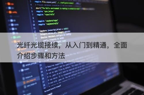 光纤光缆接续，从入门到精通，全面介绍步骤和方法