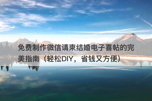 免费制作微信请柬结婚电子喜帖的完美指南（轻松DIY，省钱又方便）