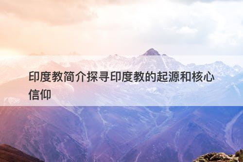 印度教简介探寻印度教的起源和核心信仰