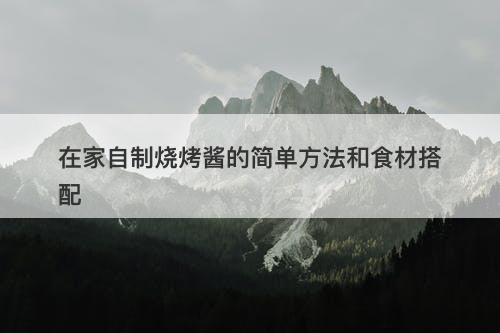 在家自制烧烤酱的简单方法和食材搭配