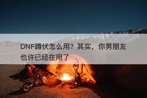DNF蹲伏怎么用？其实，你男朋友也许已经在用了