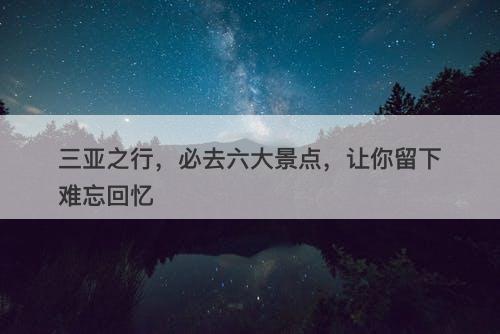 三亚之行，必去六大景点，让你留下难忘回忆