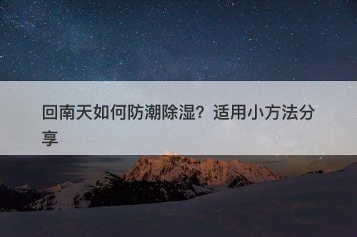 回南天如何防潮除湿？适用小方法分享