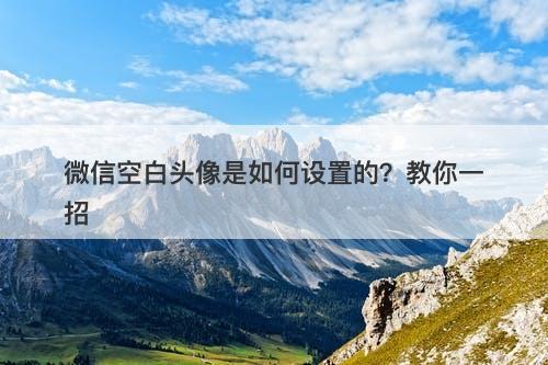 微信空白头像是如何设置的？教你一招