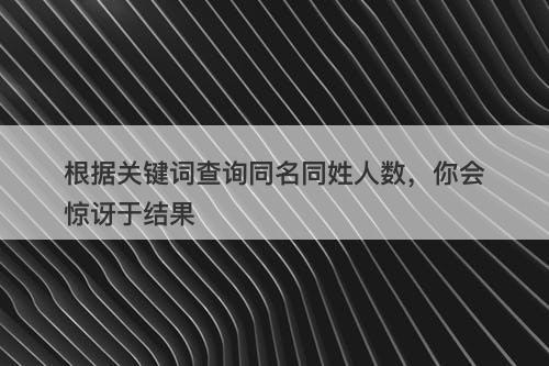 根据关键词查询同名同姓人数，你会惊讶于结果