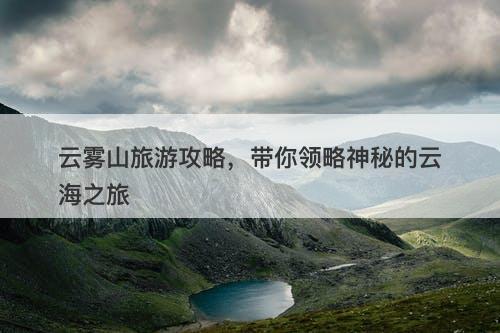 云雾山旅游攻略，带你领略神秘的云海之旅