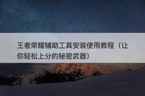 王者荣耀辅助工具安装使用教程（让你轻松上分的秘密武器）