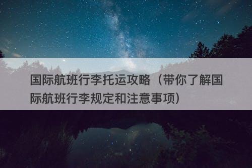 国际航班行李托运攻略（带你了解国际航班行李规定和注意事项）