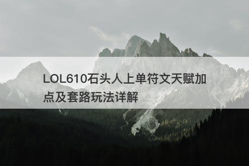 LOL610石头人上单符文天赋加点及套路玩法详解