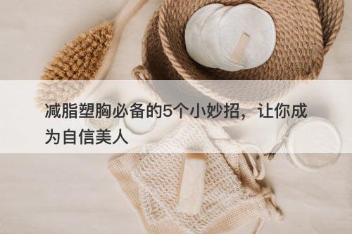 减脂塑胸必备的5个小妙招，让你成为自信美人