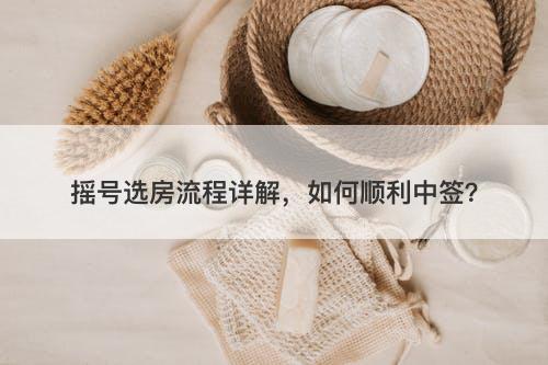 摇号选房流程详解，如何顺利中签？