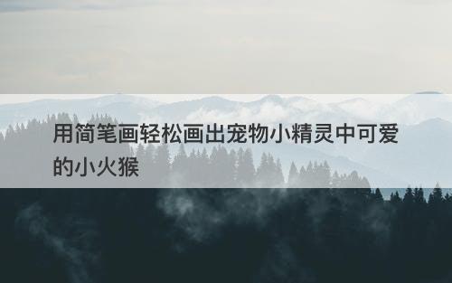 用简笔画轻松画出宠物小精灵中可爱的小火猴