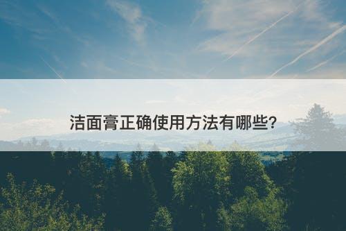 洁面膏正确使用方法有哪些？