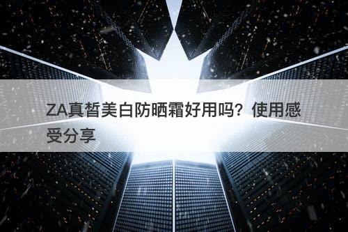 ZA真皙美白防晒霜好用吗？使用感受分享