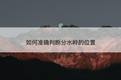 如何准确判断分水岭的位置
