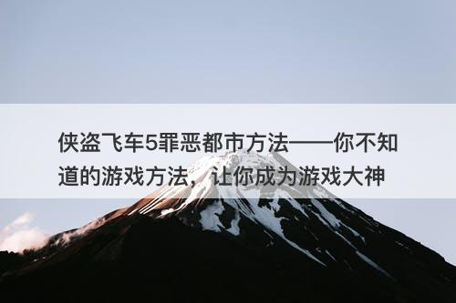 侠盗飞车5罪恶都市方法——你不知道的游戏方法，让你成为游戏大神