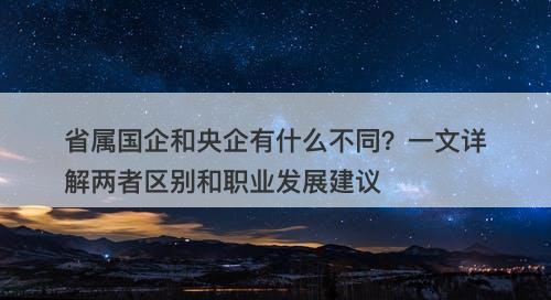省属国企和央企有什么不同？一文详解两者区别和职业发展建议