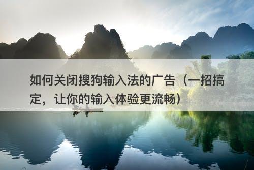 如何关闭搜狗输入法的广告（一招搞定，让你的输入体验更流畅）