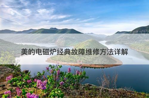 美的电磁炉经典故障维修方法详解