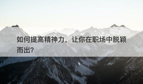 如何提高精神力，让你在职场中脱颖而出？